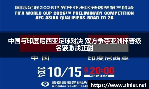 中国与印度尼西亚足球对决 双方争夺亚洲杯晋级名额激战正酣