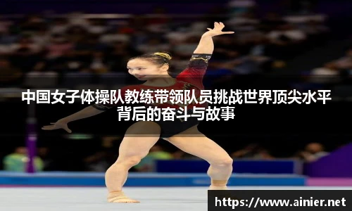 中国女子体操队教练带领队员挑战世界顶尖水平背后的奋斗与故事
