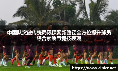 中国队突破传统局限探索新路径全方位提升球员综合素质与竞技表现