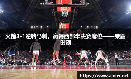 火箭3-1逆转马刺，赢得西部半决赛席位——荣耀时刻