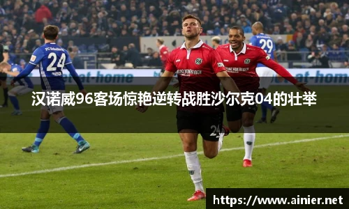 汉诺威96客场惊艳逆转战胜沙尔克04的壮举