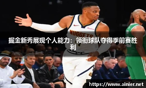 掘金新秀展现个人能力：领衔球队夺得季前赛胜利