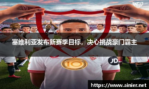 塞维利亚发布新赛季目标，决心挑战豪门霸主
