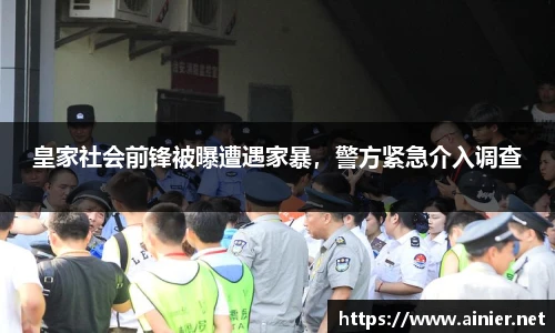 皇家社会前锋被曝遭遇家暴，警方紧急介入调查