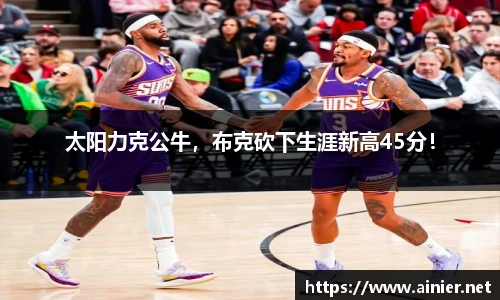 太阳力克公牛，布克砍下生涯新高45分！