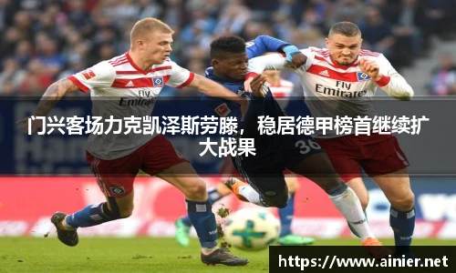 门兴客场力克凯泽斯劳滕，稳居德甲榜首继续扩大战果