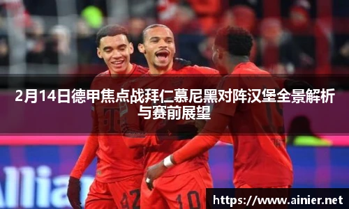 2月14日德甲焦点战拜仁慕尼黑对阵汉堡全景解析与赛前展望