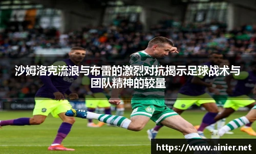 沙姆洛克流浪与布雷的激烈对抗揭示足球战术与团队精神的较量