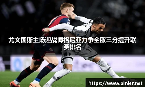 尤文图斯主场迎战博格尼亚力争全取三分提升联赛排名