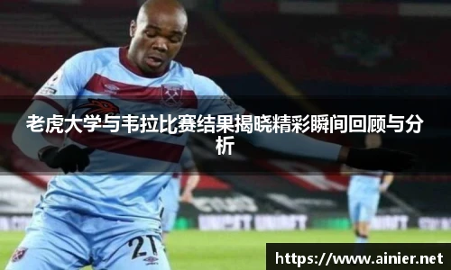 老虎大学与韦拉比赛结果揭晓精彩瞬间回顾与分析
