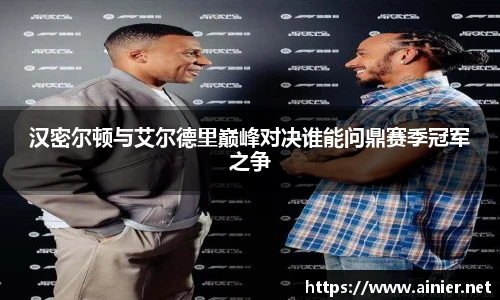 汉密尔顿与艾尔德里巅峰对决谁能问鼎赛季冠军之争