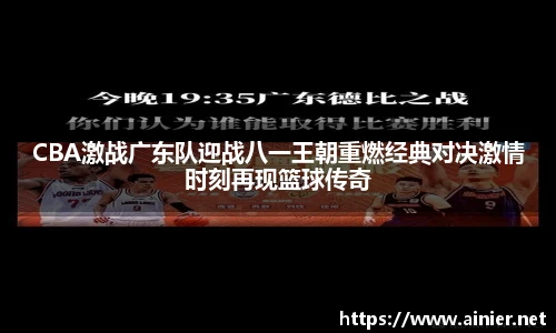 CBA激战广东队迎战八一王朝重燃经典对决激情时刻再现篮球传奇