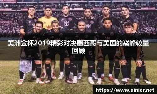 美洲金杯2019精彩对决墨西哥与美国的巅峰较量回顾