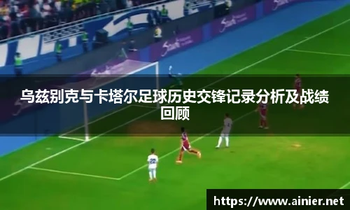 乌兹别克与卡塔尔足球历史交锋记录分析及战绩回顾