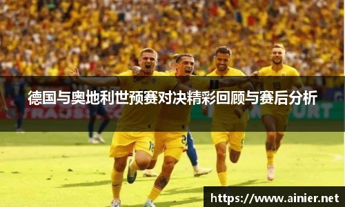 德国与奥地利世预赛对决精彩回顾与赛后分析