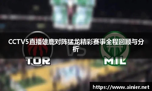 CCTV5直播雄鹿对阵猛龙精彩赛事全程回顾与分析