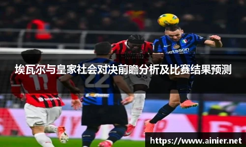埃瓦尔与皇家社会对决前瞻分析及比赛结果预测