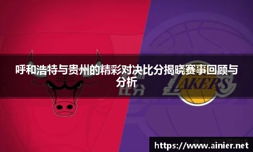 呼和浩特与贵州的精彩对决比分揭晓赛事回顾与分析