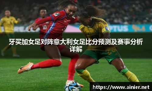 牙买加女足对阵意大利女足比分预测及赛事分析详解