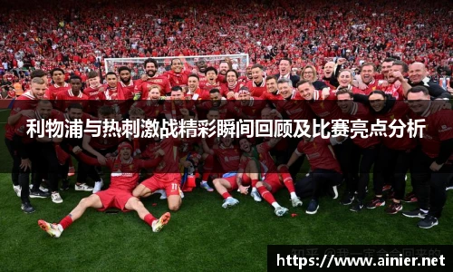 利物浦与热刺激战精彩瞬间回顾及比赛亮点分析