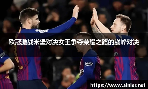 欧冠激战米堡对决女王争夺荣耀之路的巅峰对决