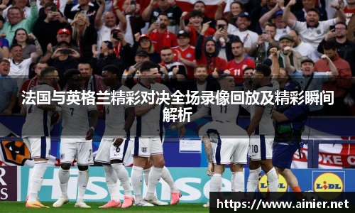 法国与英格兰精彩对决全场录像回放及精彩瞬间解析