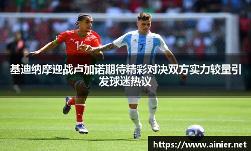 基迪纳摩迎战卢加诺期待精彩对决双方实力较量引发球迷热议