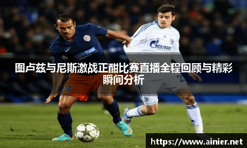 图卢兹与尼斯激战正酣比赛直播全程回顾与精彩瞬间分析